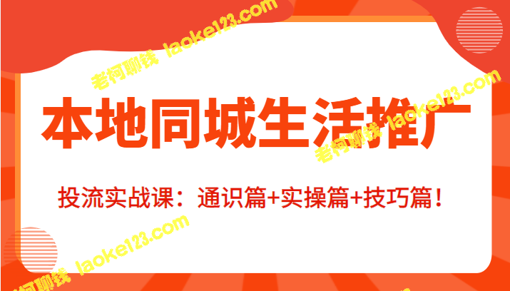 本地生活推广投流实战课：通识、实操、技巧全攻略！-老柯聊钱