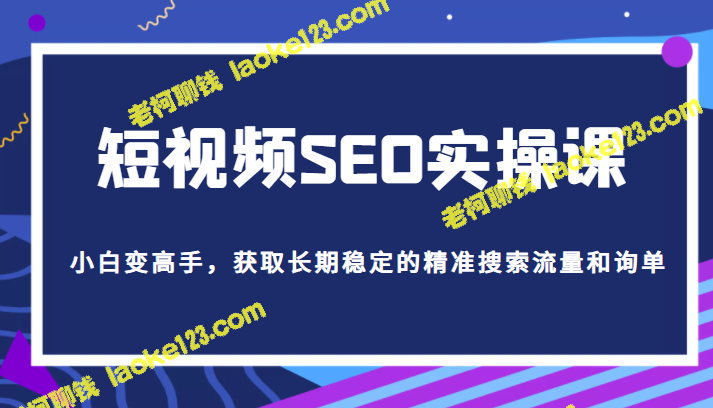 短视频SEO实操：从小白到高手，获取稳定高质量搜索流量和询单-老柯聊钱