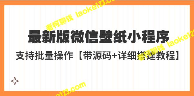 最新微信壁纸小程序教程，998元外购【附源码+批量操作】-老柯聊钱