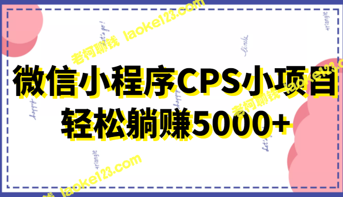 5000+收入轻松躺赚，微信小程序CPS小项目，无门槛操作-老柯聊钱