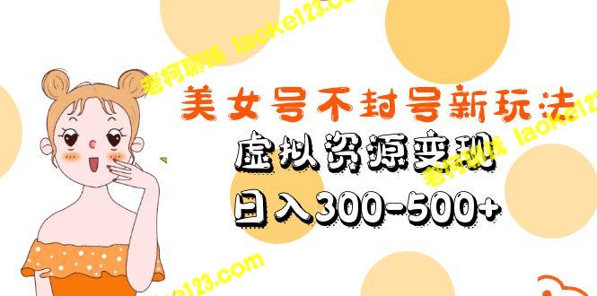 虚拟资源日入300-500+，美女号新玩法不封号-老柯聊钱