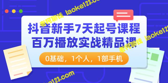 抖音新手7天起号课：百万播放实战精品课，0基础，1手机即可-老柯聊钱