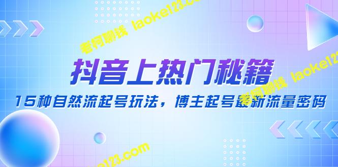 抖音热门秘籍：15种自然流取号玩法，博主流量密码解析-老柯聊钱