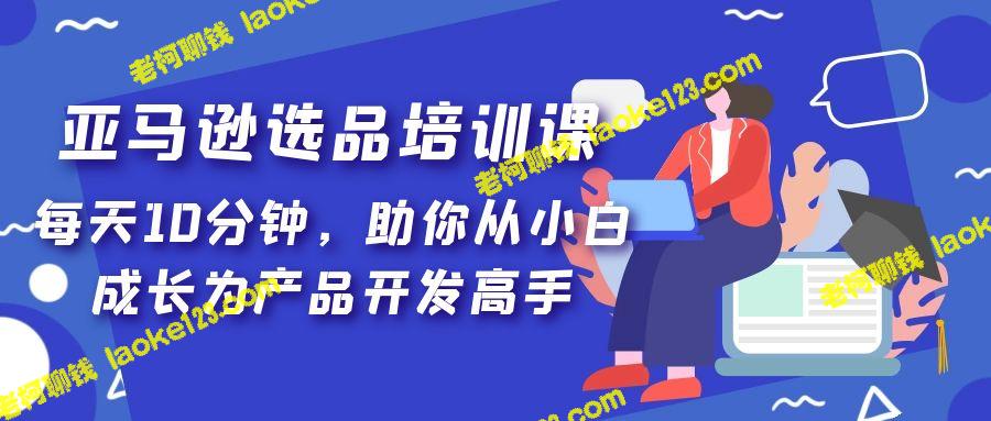 亚马逊选品培训课，每天10分钟，助你成为产品开发高手-老柯聊钱