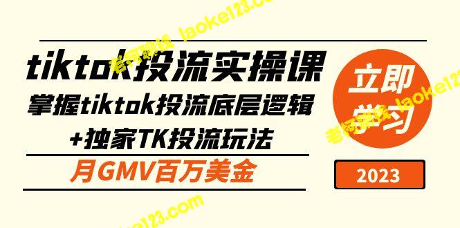 TikTok投流实操课：掌握底层逻辑+独家TK投流玩法，月GMV百万美金-老柯聊钱