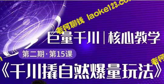 千川第2期：巨量撬自然爆量玩法，快速爆单搭配专业推广-老柯聊钱