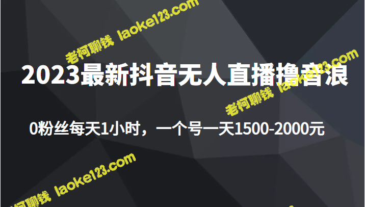 2023新项目：0粉丝抖音无人直播，每小时赚1500-2000元。-老柯聊钱