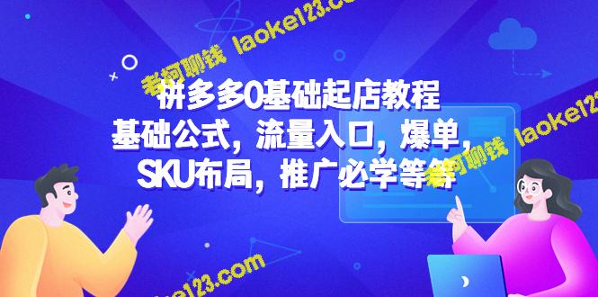 0基础起店拼多多教程，包括基础公式、流量入口、爆单、SKU布局及推广技巧-老柯聊钱