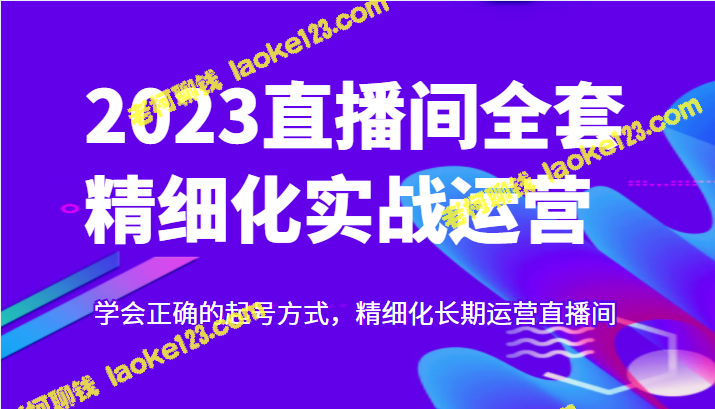 2023起号实战：精细化长期直播间运营全攻略-老柯聊钱