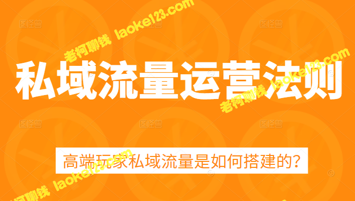 高端私域流量搭建法则，5课时速成-老柯聊钱