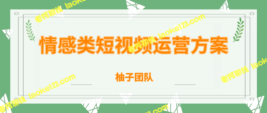 柚子团队内部课程：情感短视频赚钱攻略与变现【无水印】-老柯聊钱