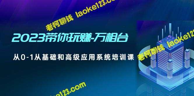 2023万相台0-1系统培训课，助你玩转基础和高级应用。-老柯聊钱