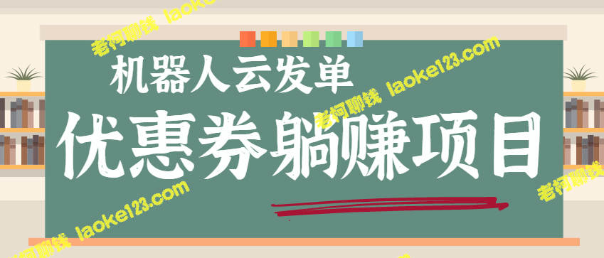 云发单机器人：自动发优惠券赚取佣金，躺赚项目【视频+入口】（原创、精简）-老柯聊钱