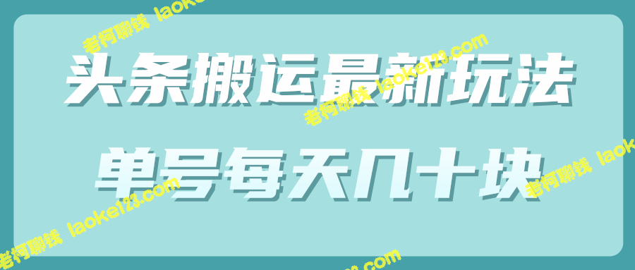 头条最新视频搬运玩法，每日几十元收入（附批量软件）-老柯聊钱