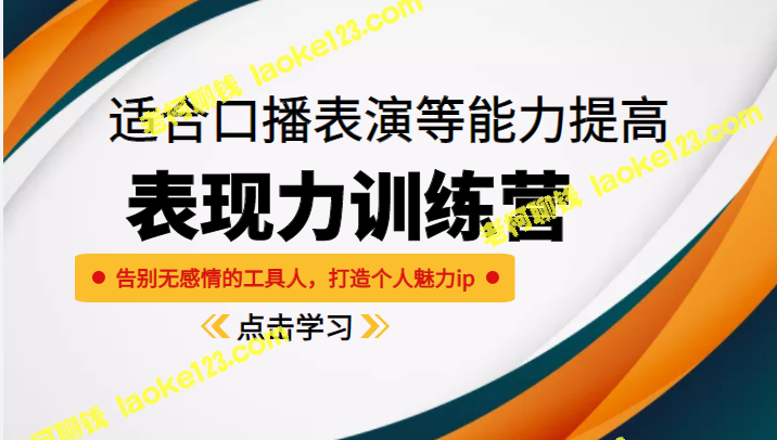 《表现力训练营》：打造个人魅力IP，提升口播表演能力，告别无感情表现。-老柯聊钱