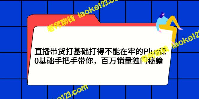 直播带货Plus课，0基础手把手带你，百万销量秘籍-老柯聊钱