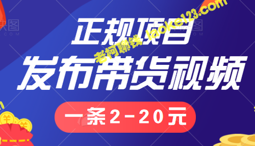 小白学轻松：正规项目发布带货视频，1条2-20元，无限量，【教程】附送。-老柯聊钱