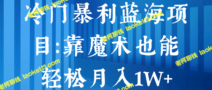 冷门蓝海项目：用魔术月入1W+【视频教程】-老柯聊钱