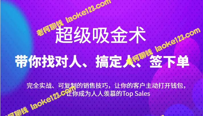 打造爆单销售神器：15节课教你找对人、搞定人、签下单-老柯聊钱