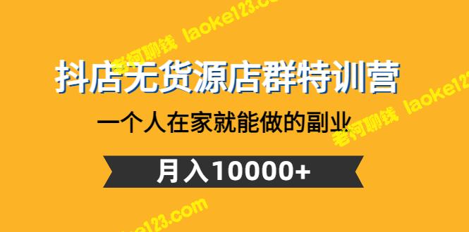 抖店无货源特训营：在家副业月入10000+-老柯聊钱