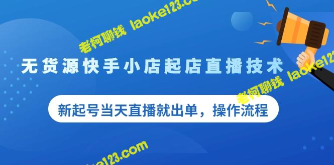 开快手小店：直播起店技巧，零库存也能立即出单！【独家教程】-老柯聊钱