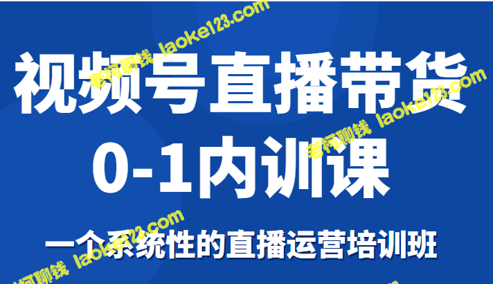 视频直播带货内训班：系统性运营培训-老柯聊钱