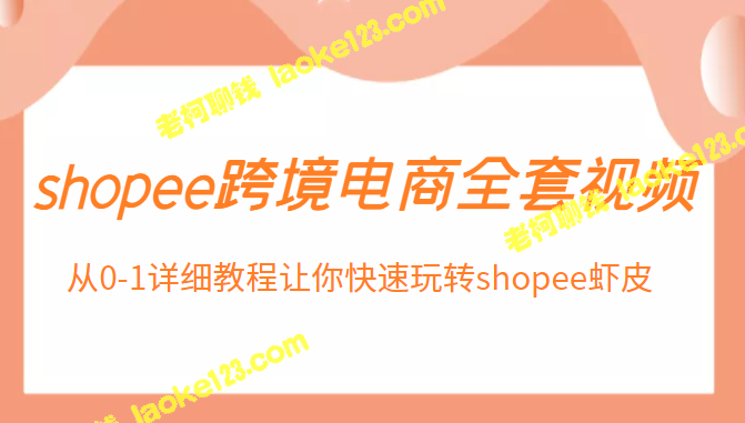 快速掌握shopee跨境电商，0-1教程全解析-老柯聊钱