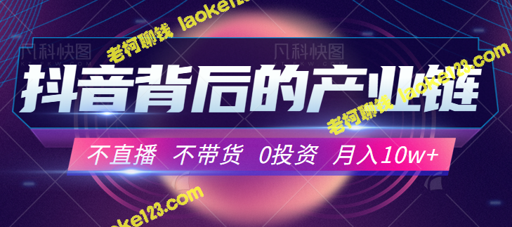 抖音产业链揭秘：0投资轻松月入10w+-老柯聊钱