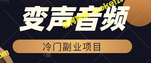 月入过万！适合新手小白的变声音频副业项目【视频教程】-老柯聊钱