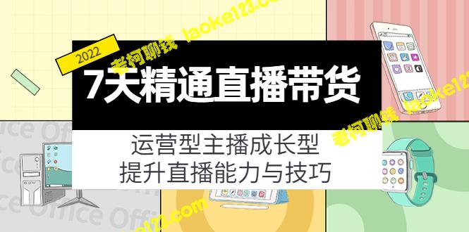 7天成长为运营型主播，提升直播技巧（19节课）-老柯聊钱