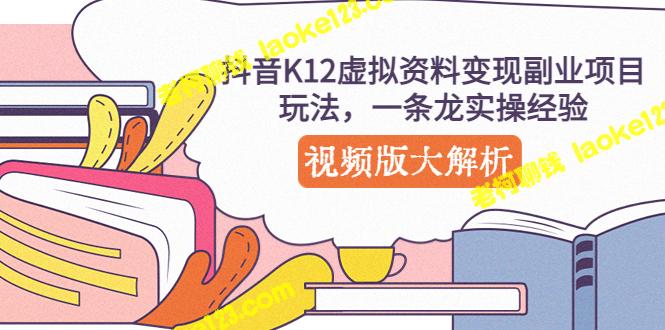 抖音K12虚拟资料变现，实操视频大解析-老柯聊钱