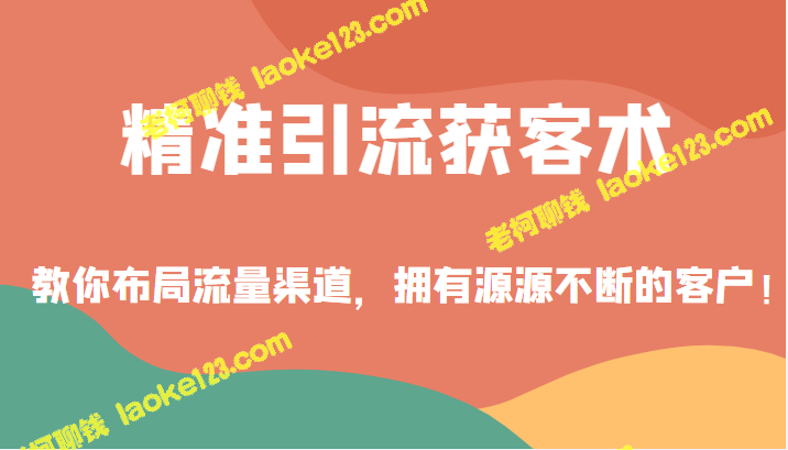 布局流量渠道，拥有源源不断的客户！-老柯聊钱