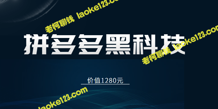 拼多多内部课程：黑科技玩法全揭秘（价值1280元）-老柯聊钱