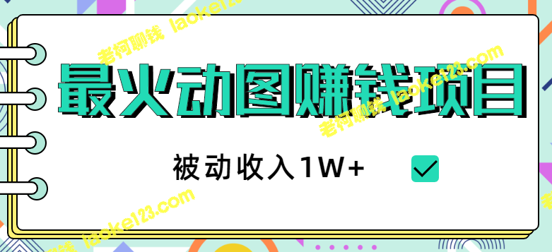 最火动图赚钱项目：赚钱绝招、玩法思路、新手收入10000+ 【视频教程】-老柯聊钱