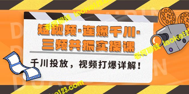 短视频实操课：千川投放，一爆千川，三频共振。-老柯聊钱