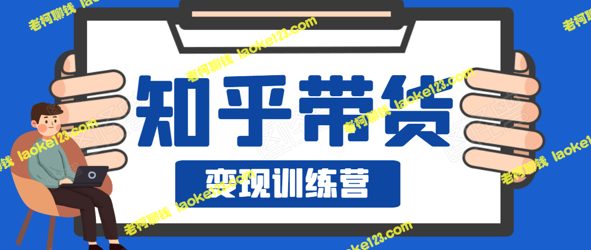 知乎带货变现训练营：教你零成本告别死工资生活！-老柯聊钱