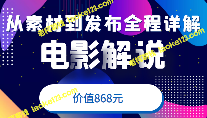 电影解说完全攻略：从素材到发布平台全程详解，含模板素材（价值868元）-老柯聊钱