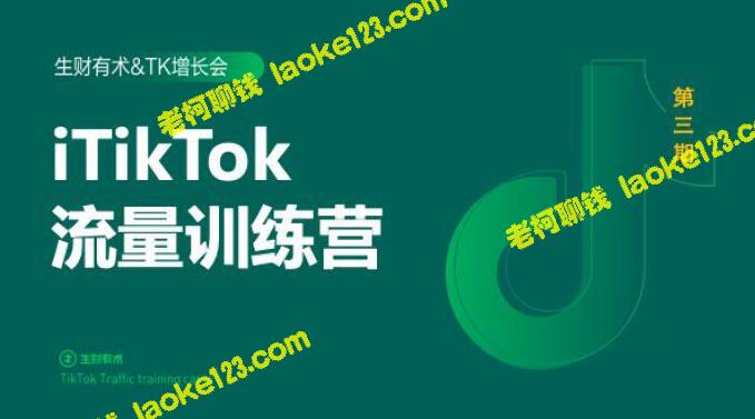 TikTok流量增长训练营第三期完结，附PPT，助您轻松掌握生财有术。-老柯聊钱