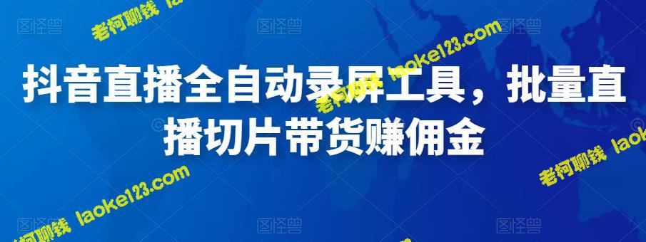 全自动批量录屏工具，轻松赚佣金的抖音直播利器（附软件及教程）-老柯聊钱