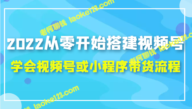 2022年轻松打造视频号和小程序带货（原创内容）-老柯聊钱