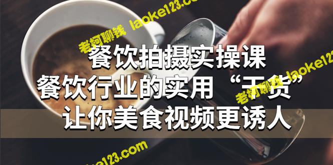 实用餐饮拍摄实操课：让你的美食视频更具吸引力-老柯聊钱