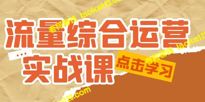 流量运营实战课：从短视频到直播带货-老柯聊钱