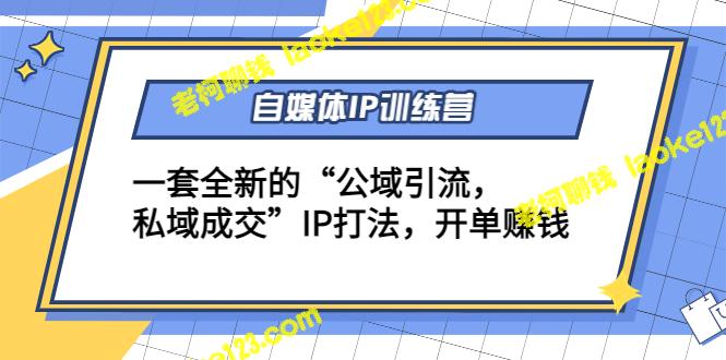 自媒体IP训练：公域引流，私域成交打法，开单赚钱（12+13期）-老柯聊钱