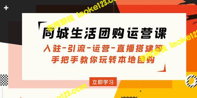 玩转同城团购：入驻、引流、运营、直播搭建等精华课程-老柯聊钱