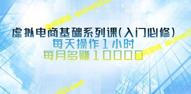 虚拟电商入门系列课，每天1小时，月赚额增加10000（原创）-老柯聊钱