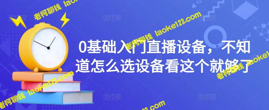 0基础必备：简单易用的直播设备选购指南-老柯聊钱