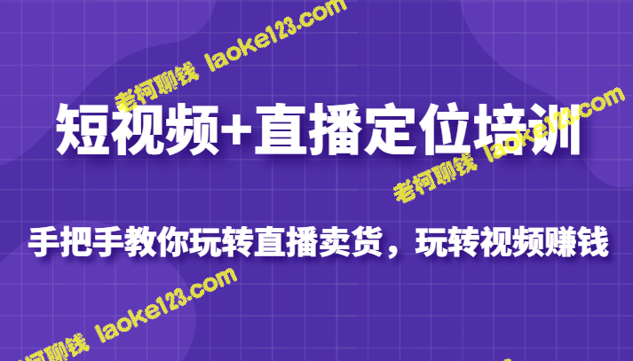 视频直播卖货培训，教你赚钱搞定直播和短视频-老柯聊钱