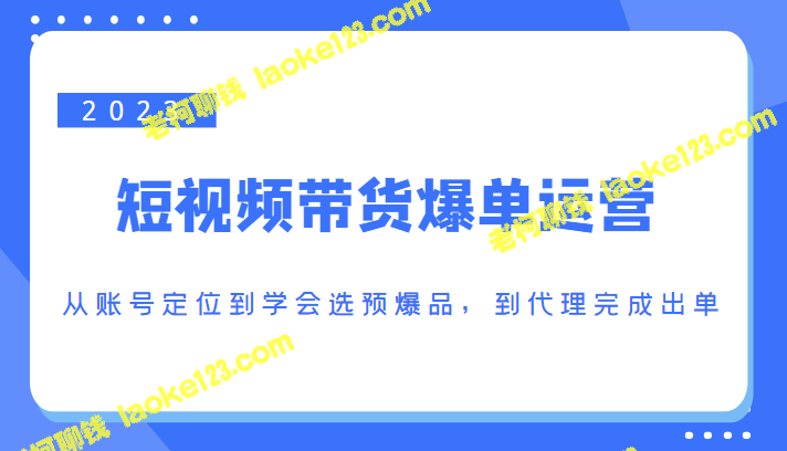 2023短视频带货爆单，全流程操作攻略（价值1250元）-老柯聊钱