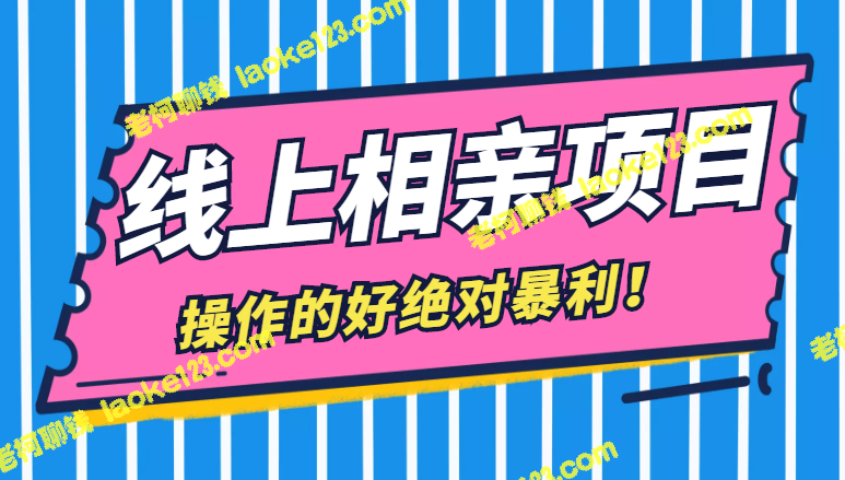 如何操作一单598元的线上相亲项目，轻松暴利？-老柯聊钱