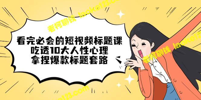 必看！精简版短视频课教你掌握10大人性心理，打造爆款标题套路-老柯聊钱